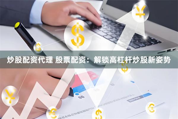炒股配资代理 股票配资：解锁高杠杆炒股新姿势