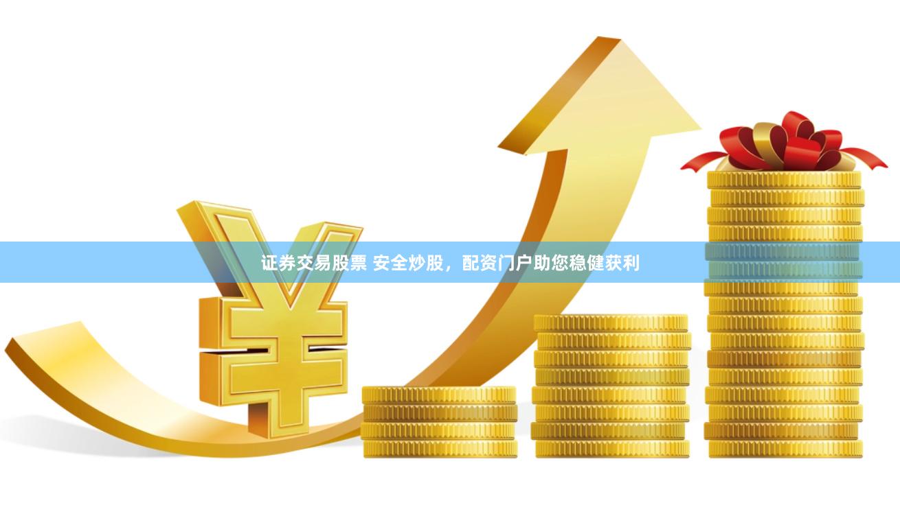 证券交易股票 安全炒股，配资门户助您稳健获利