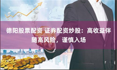 德阳股票配资 证券配资炒股：高收益伴随高风险，谨慎入场