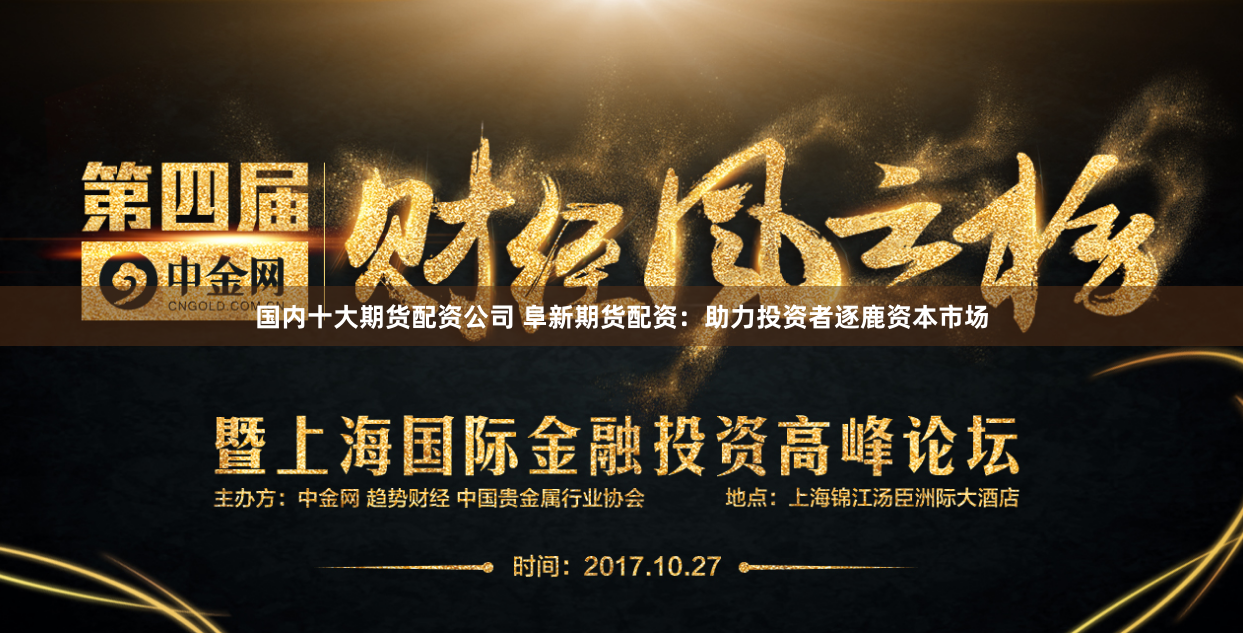 国内十大期货配资公司 阜新期货配资：助力投资者逐鹿资本市场