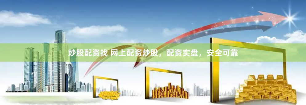 炒股配资找 网上配资炒股，配资实盘，安全可靠