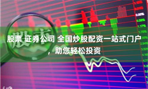股票 证券公司 全国炒股配资一站式门户，助您轻松投资