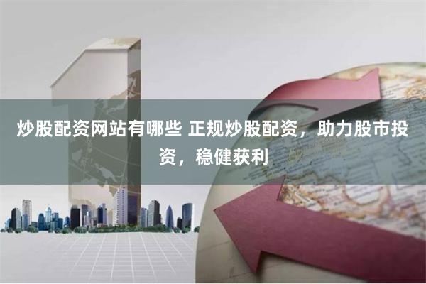 炒股配资网站有哪些 正规炒股配资，助力股市投资，稳健获利