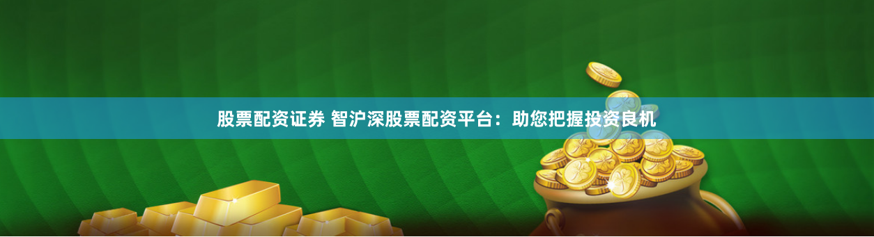 股票配资证券 智沪深股票配资平台：助您把握投资良机