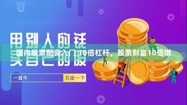 国内股票配资入门 10倍杠杆，股票财富10倍增