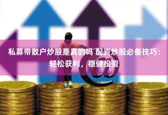 私募带散户炒股是真的吗 配资炒股必备技巧：轻松获利，稳健投资