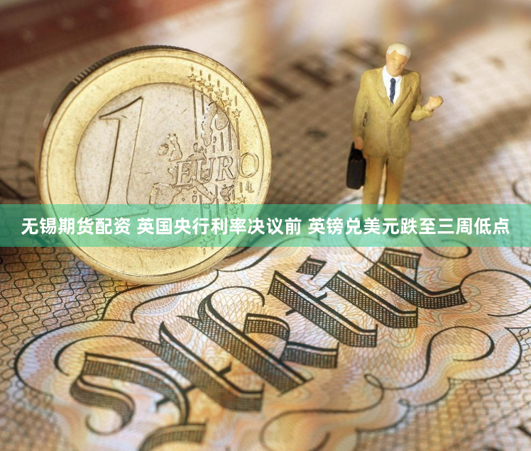无锡期货配资 英国央行利率决议前 英镑兑美元跌至三周低点