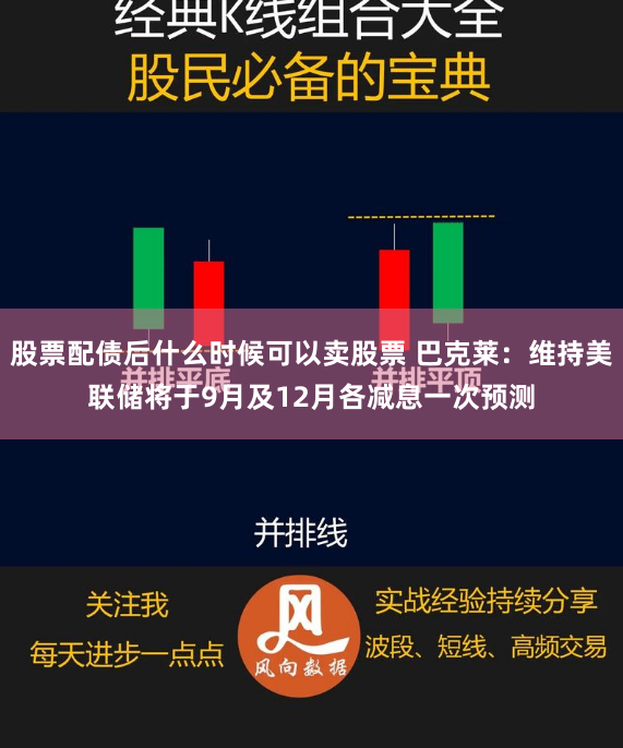 股票配债后什么时候可以卖股票 巴克莱：维持美联储将于9月及12月各减息一次预测