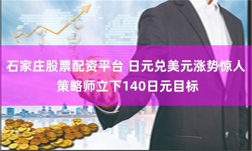 石家庄股票配资平台 日元兑美元涨势惊人 策略师立下140日元目标
