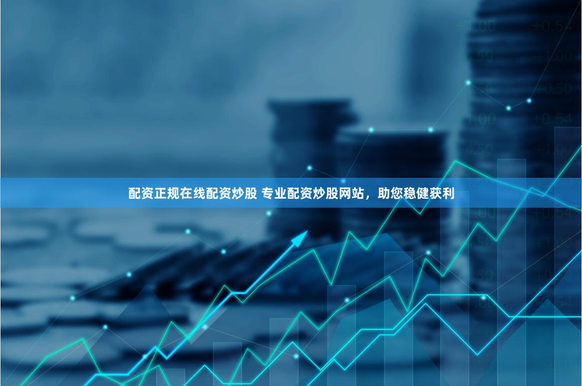 配资正规在线配资炒股 专业配资炒股网站，助您稳健获利
