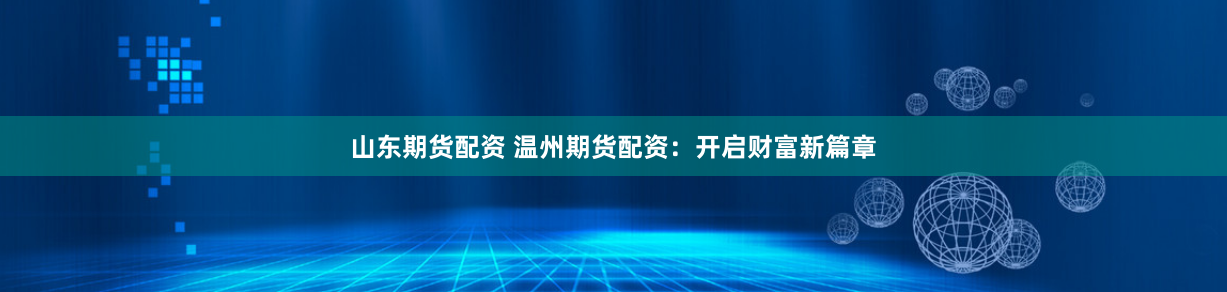 山东期货配资 温州期货配资：开启财富新篇章