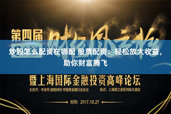 炒股怎么配资在哪配 股票配资：轻松放大收益，助你财富腾飞