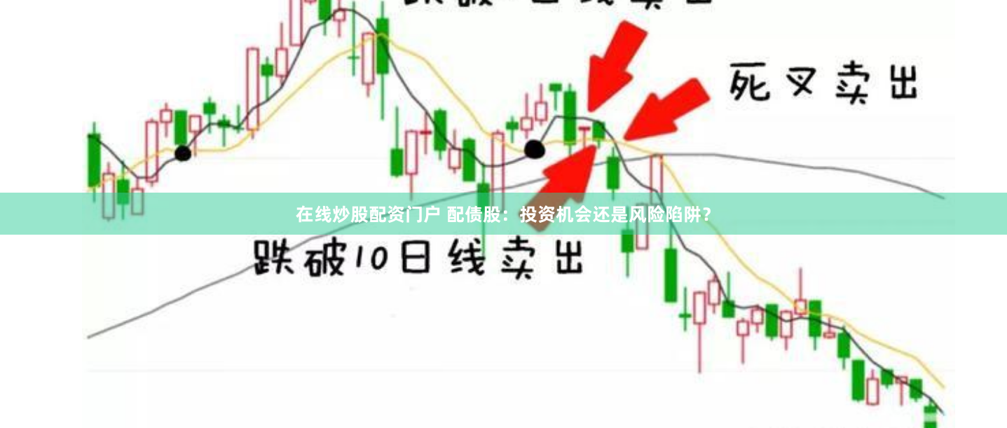 在线炒股配资门户 配债股：投资机会还是风险陷阱？
