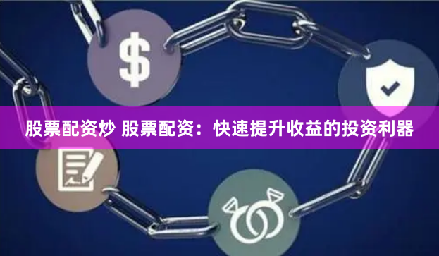 股票配资炒 股票配资：快速提升收益的投资利器