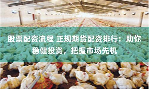 股票配资流程 正规期货配资排行：助你稳健投资，把握市场先机