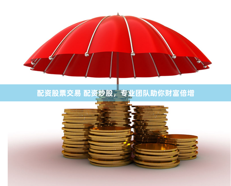 配资股票交易 配资炒股，专业团队助你财富倍增