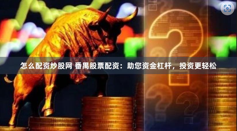 怎么配资炒股网 番禺股票配资：助您资金杠杆，投资更轻松
