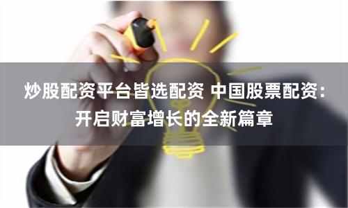 炒股配资平台皆选配资 中国股票配资：开启财富增长的全新篇章