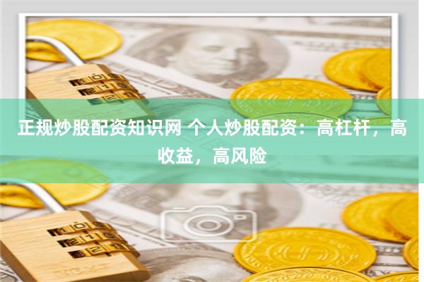正规炒股配资知识网 个人炒股配资：高杠杆，高收益，高风险