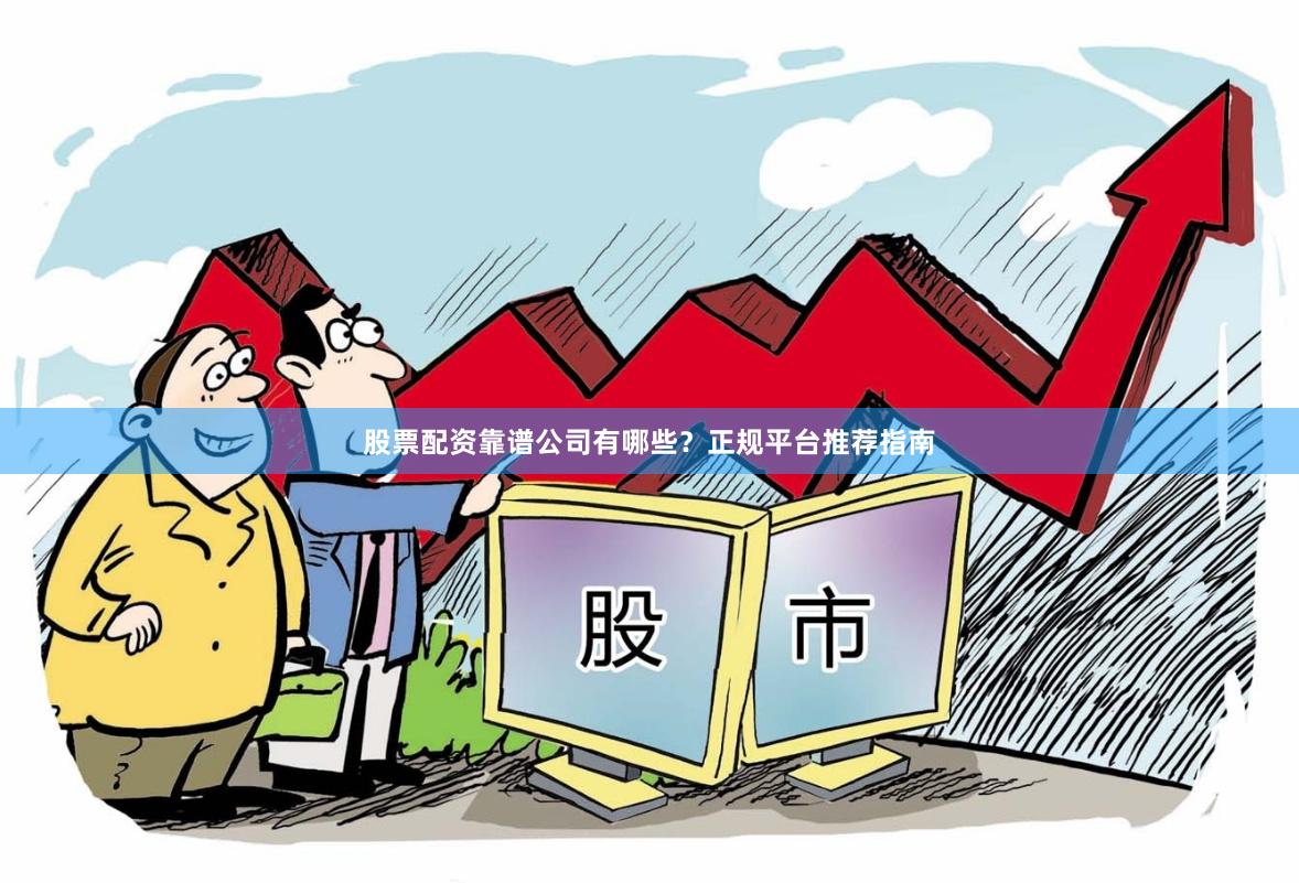 股票配资靠谱公司有哪些？正规平台推荐指南