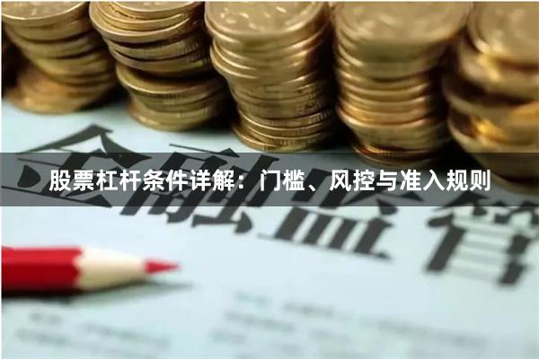 股票杠杆条件详解：门槛、风控与准入规则