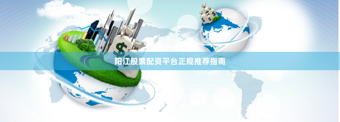 阳江股票配资平台正规推荐指南