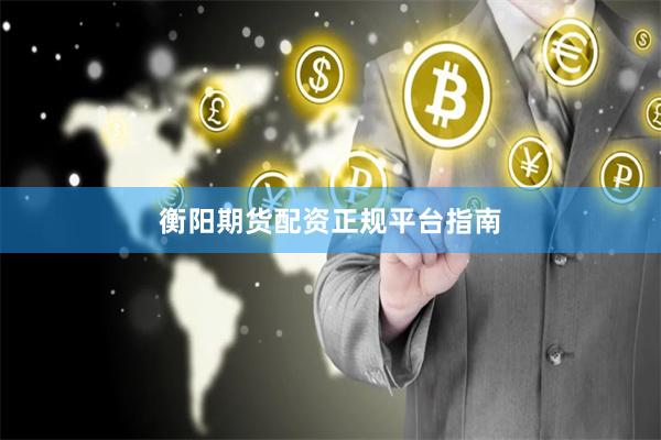 衡阳期货配资正规平台指南