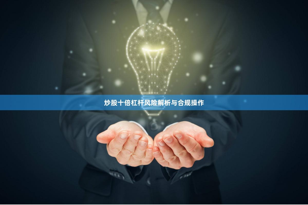 炒股十倍杠杆风险解析与合规操作
