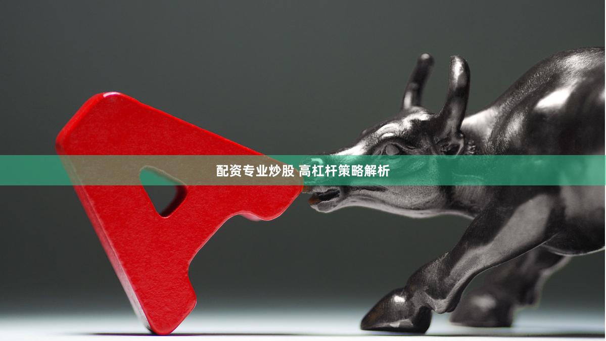 配资专业炒股 高杠杆策略解析