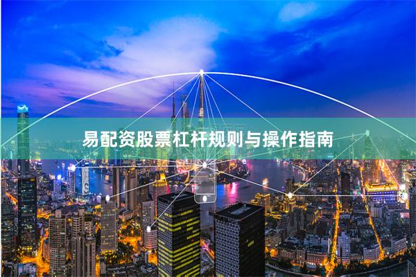 易配资股票杠杆规则与操作指南