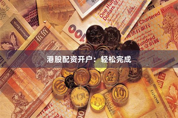 港股配资开户：轻松完成
