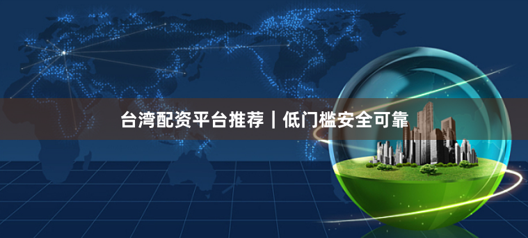 台湾配资平台推荐｜低门槛安全可靠