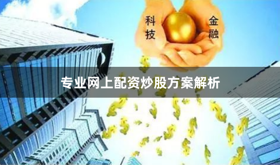 专业网上配资炒股方案解析