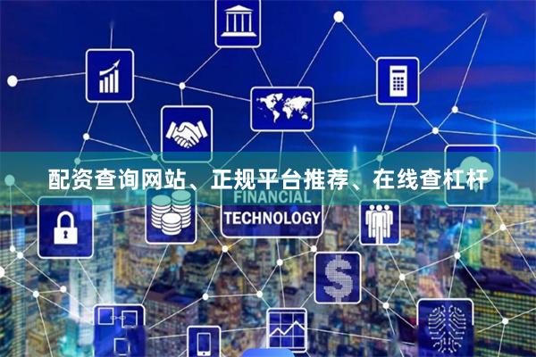 配资查询网站、正规平台推荐、在线查杠杆