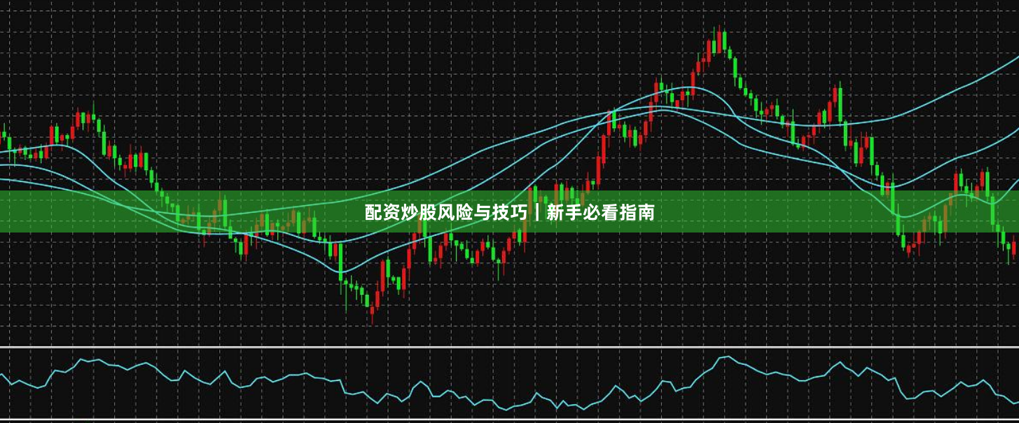 配资炒股风险与技巧｜新手必看指南