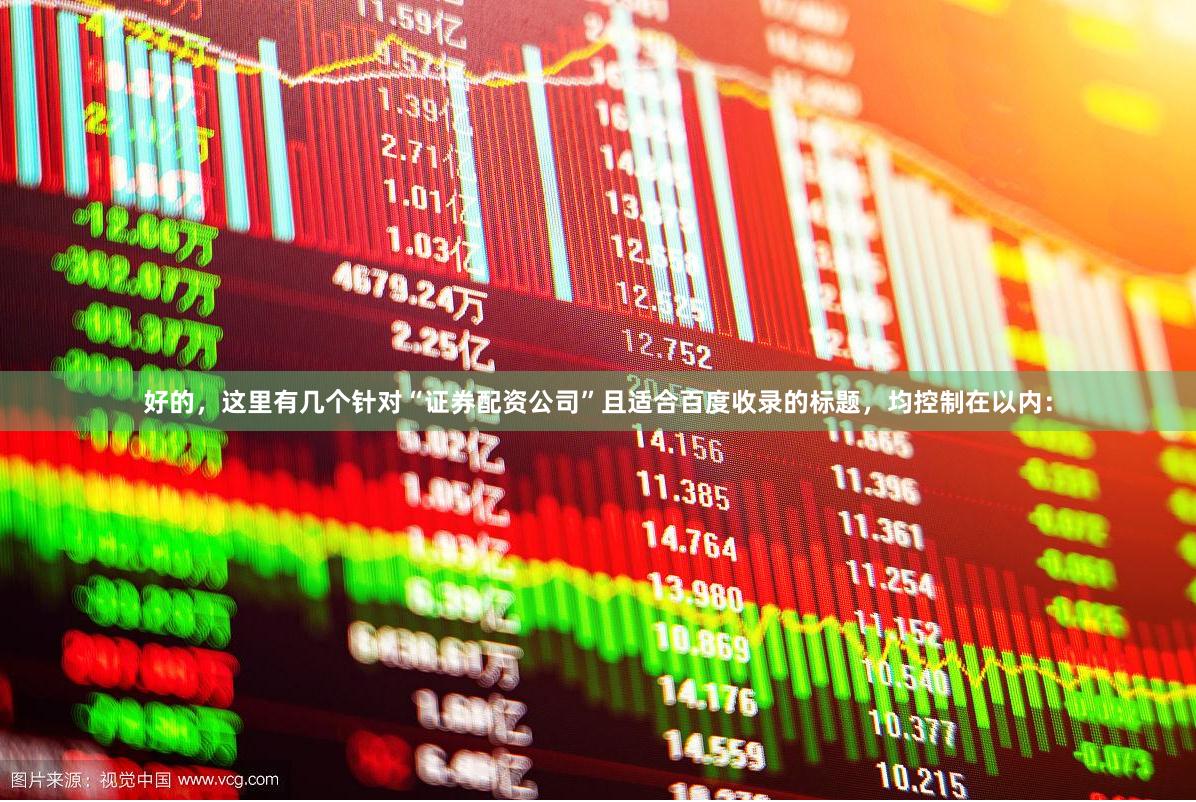 好的,这里有几个针对“证券配资公司”且适合百度收录的标题,均控制在以内: