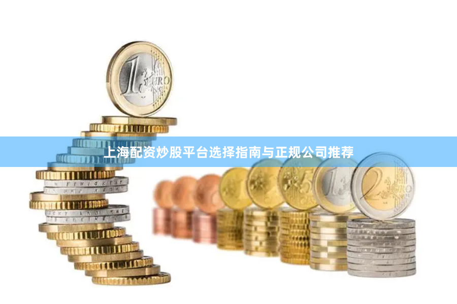 上海配资炒股平台选择指南与正规公司推荐