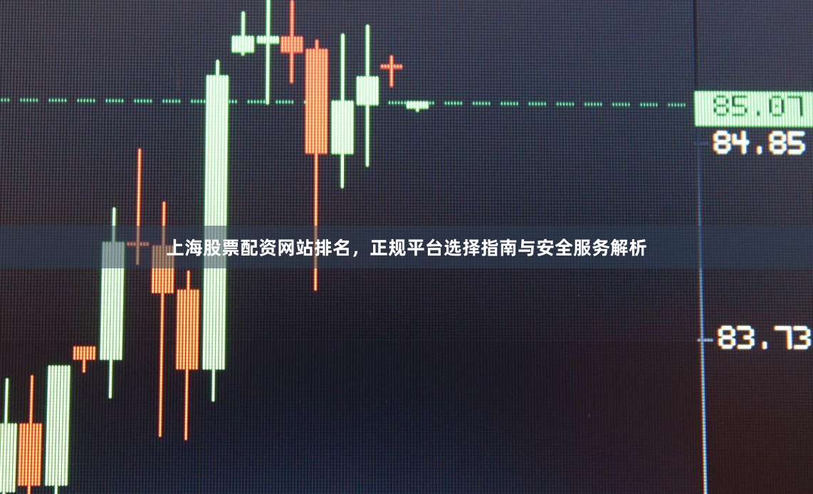 上海股票配资网站排名，正规平台选择指南与安全服务解析