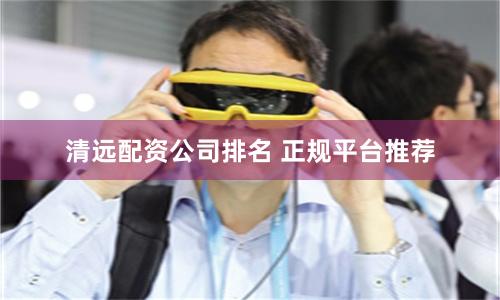 清远配资公司排名 正规平台推荐