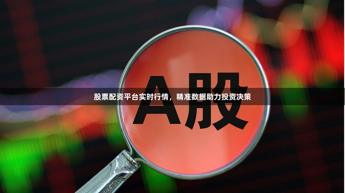 股票配资平台实时行情，精准数据助力投资决策