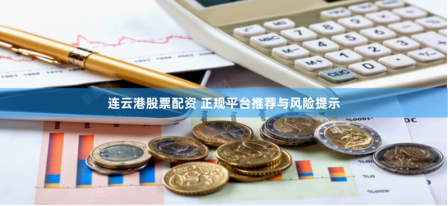 连云港股票配资 正规平台推荐与风险提示