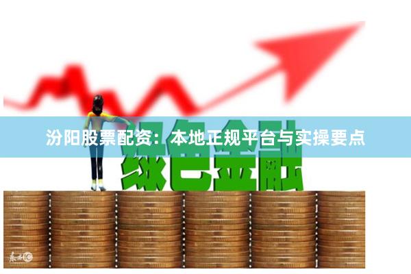 汾阳股票配资：本地正规平台与实操要点