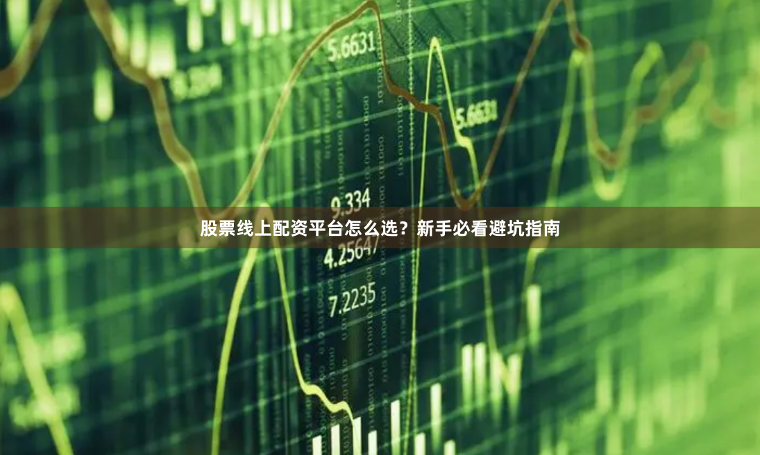 股票线上配资平台怎么选？新手必看避坑指南