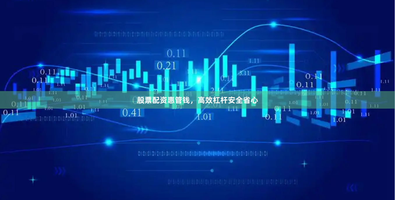 股票配资惠管钱，高效杠杆安全省心