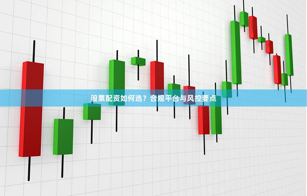 股票配资如何选？合规平台与风控要点