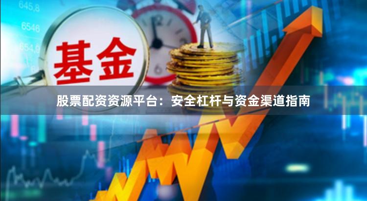 股票配资资源平台：安全杠杆与资金渠道指南