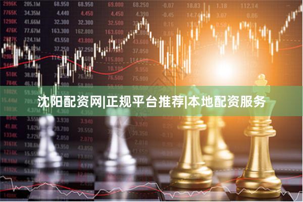 沈阳配资网|正规平台推荐|本地配资服务