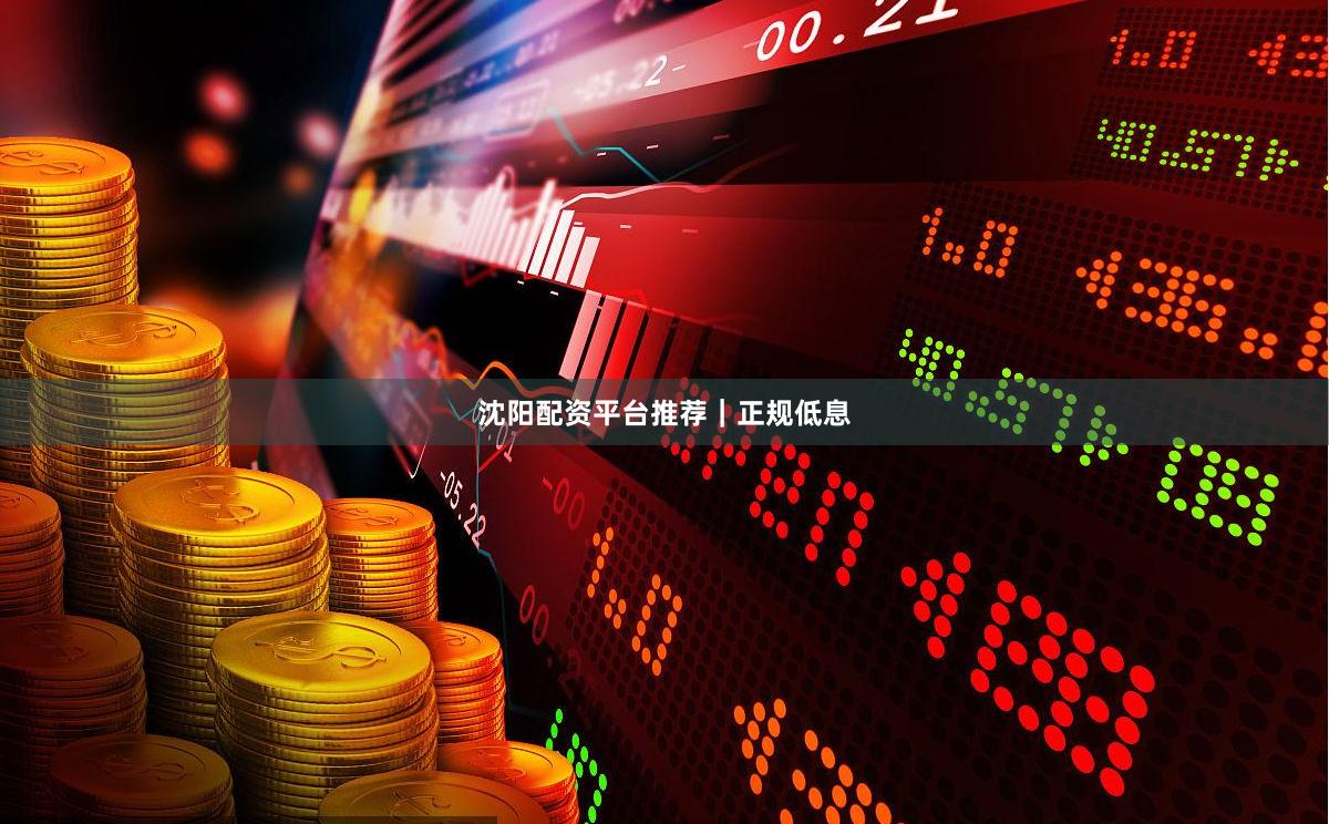 沈阳配资平台推荐｜正规低息