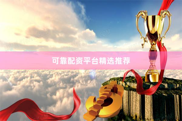 可靠配资平台精选推荐