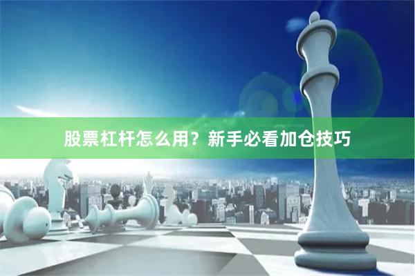 股票杠杆怎么用？新手必看加仓技巧